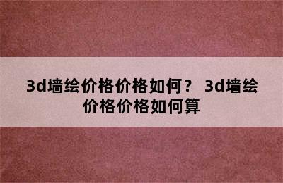 3d墙绘价格价格如何？ 3d墙绘价格价格如何算